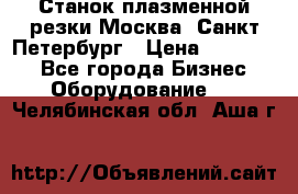 Станок плазменной резки Москва, Санкт-Петербург › Цена ­ 890 000 - Все города Бизнес » Оборудование   . Челябинская обл.,Аша г.